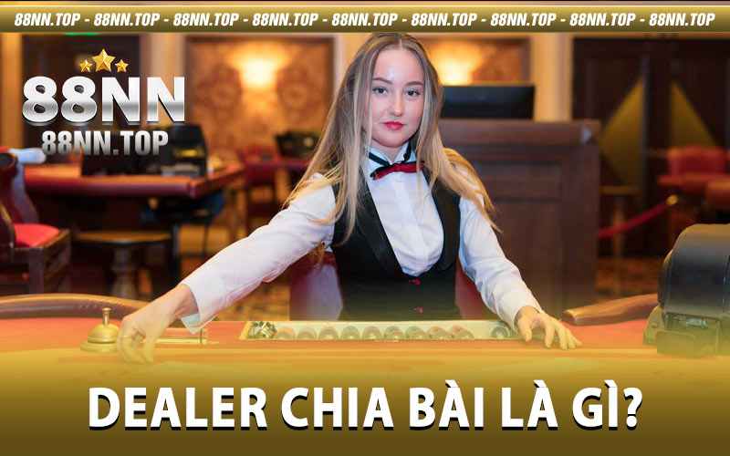 Dealer Chia Bài Là Gì